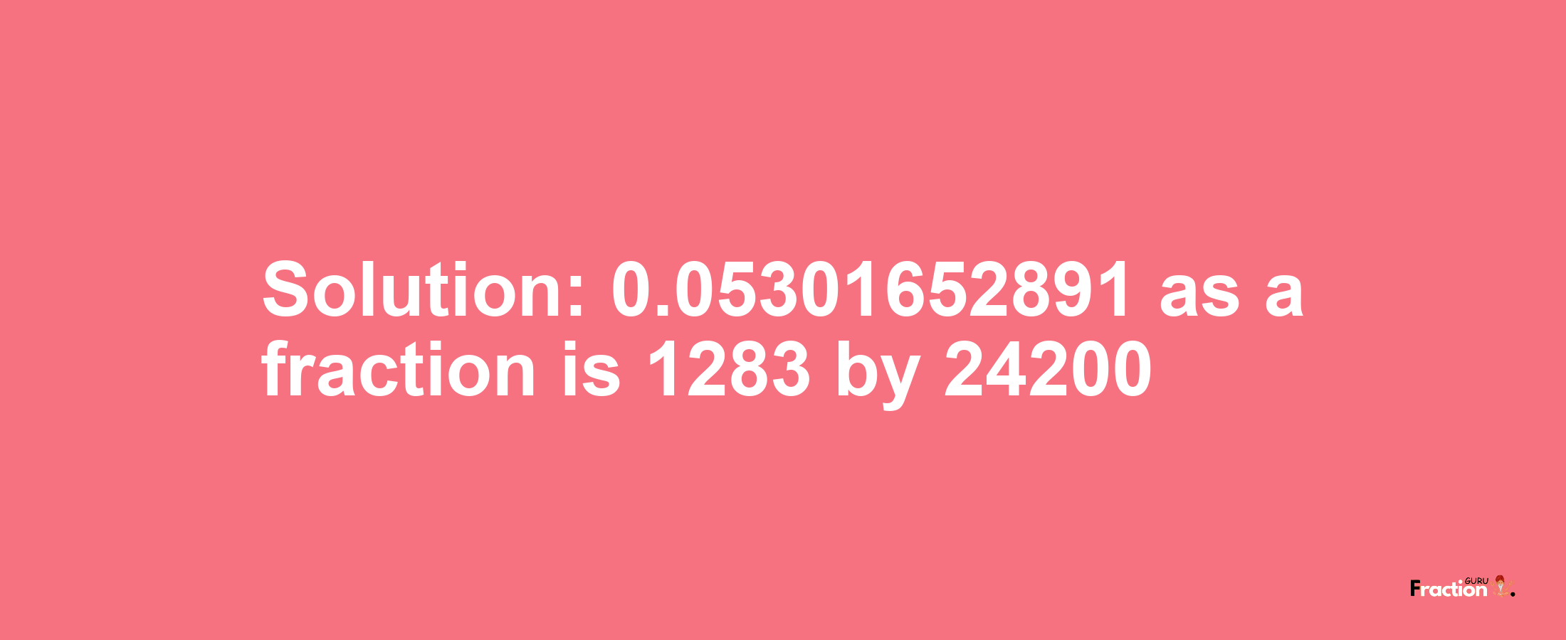 Solution:0.05301652891 as a fraction is 1283/24200